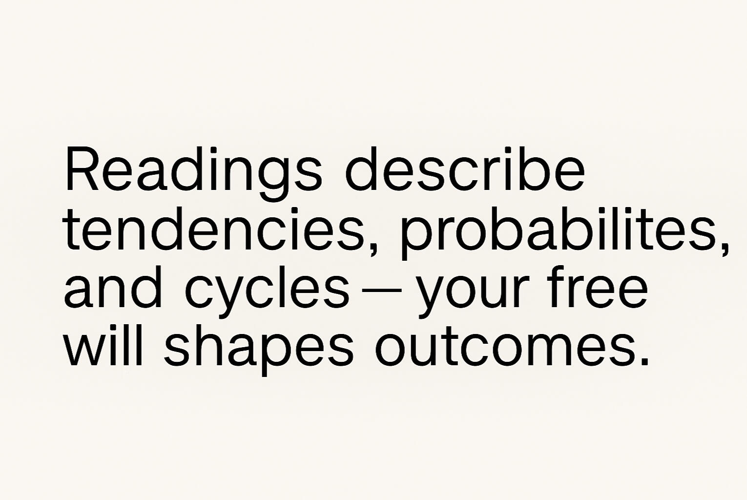 Disclaimer — your free will shapes the outcome of any reading “Disclaimer stating that readings describe tendencies, probabilities, and cycles, and that free will shapes outcomes.”